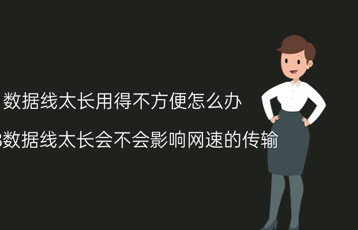 数据线太长用得不方便怎么办 USB数据线太长会不会影响网速的传输？